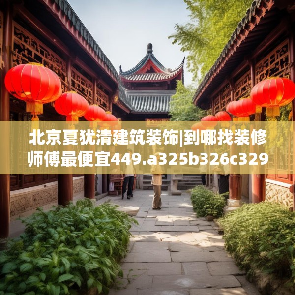 北京夏犹清建筑装饰|到哪找装修师傅最便宜449.a325b326c329fgy.336bnbn