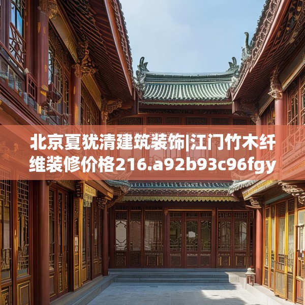 北京夏犹清建筑装饰|江门竹木纤维装修价格216.a92b93c96fgy.103nbn