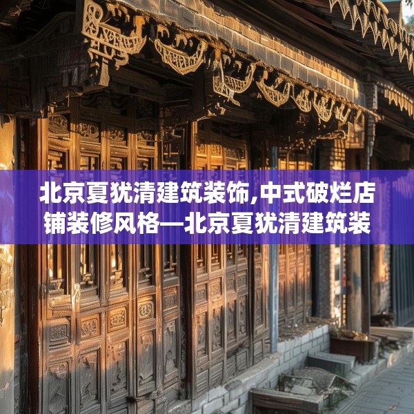 北京夏犹清建筑装饰,中式破烂店铺装修风格—北京夏犹清建筑装饰451.a327b328c331fgy.338jhhj