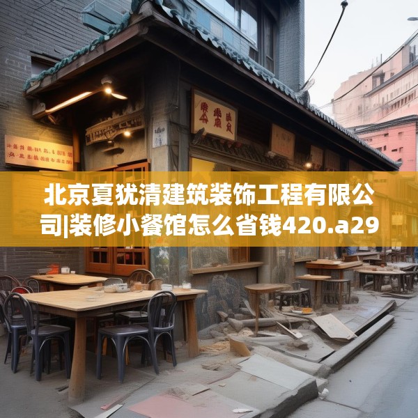 北京夏犹清建筑装饰工程有限公司|装修小餐馆怎么省钱420.a296b297c300fgy.307dsfds