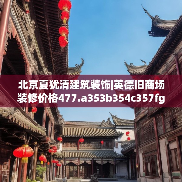 北京夏犹清建筑装饰|英德旧商场装修价格477.a353b354c357fgy.364fghfd