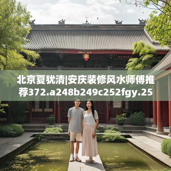 北京夏犹清|安庆装修风水师傅推荐372.a248b249c252fgy.259lkjl