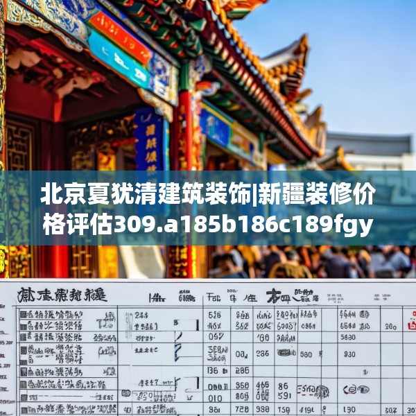 北京夏犹清建筑装饰|新疆装修价格评估309.a185b186c189fgy.196uyk