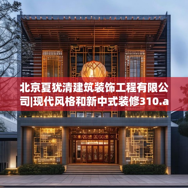 北京夏犹清建筑装饰工程有限公司|现代风格和新中式装修310.a186b187c190fgy.197htyj