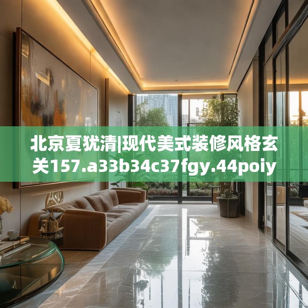 北京夏犹清|现代美式装修风格玄关157.a33b34c37fgy.44poiy
