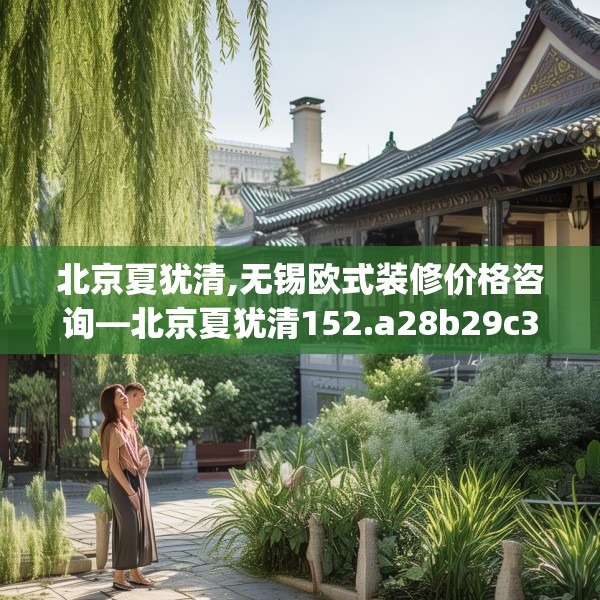北京夏犹清,无锡欧式装修价格咨询—北京夏犹清152.a28b29c32fgy.39wew