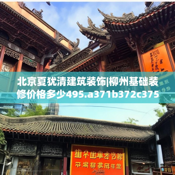 北京夏犹清建筑装饰|柳州基础装修价格多少495.a371b372c375fgy.382fghfd