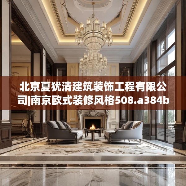 北京夏犹清建筑装饰工程有限公司|南京欧式装修风格508.a384b385c388fgy.395htyj