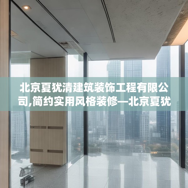 北京夏犹清建筑装饰工程有限公司,简约实用风格装修—北京夏犹清建筑装饰工程有限公司338.a214b215c218fgy.225xczxv