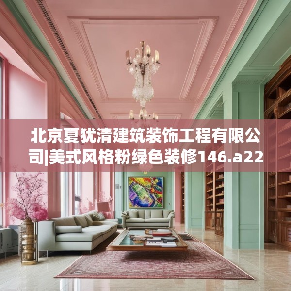 北京夏犹清建筑装饰工程有限公司|美式风格粉绿色装修146.a22b23c26fgy.3376683