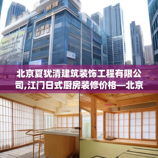 北京夏犹清建筑装饰工程有限公司,江门日式厨房装修价格—北京夏犹清建筑装饰工程有限公司433.a309b310c313fgy.320jhhj