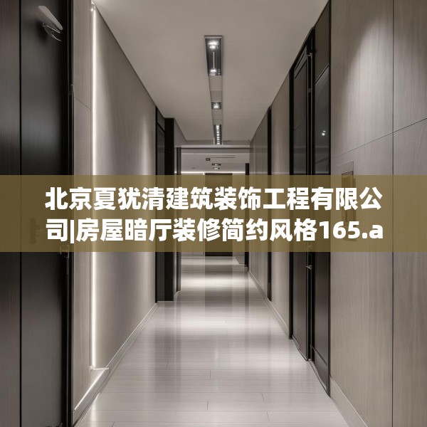北京夏犹清建筑装饰工程有限公司|房屋暗厅装修简约风格165.a41b42c45fgy.52uyk