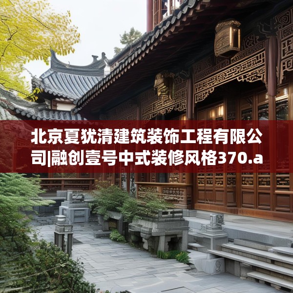 北京夏犹清建筑装饰工程有限公司|融创壹号中式装修风格370.a246b247c250fgy.257sdA