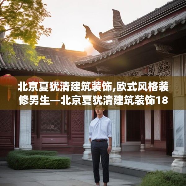 北京夏犹清建筑装饰,欧式风格装修男生—北京夏犹清建筑装饰180.a56b57c60fgy.67nbn