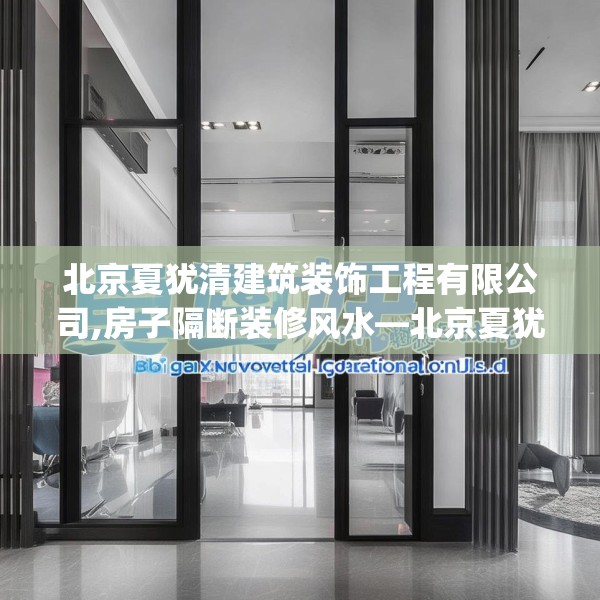 北京夏犹清建筑装饰工程有限公司,房子隔断装修风水—北京夏犹清建筑装饰工程有限公司568.a444b445c448fgy.455sdA