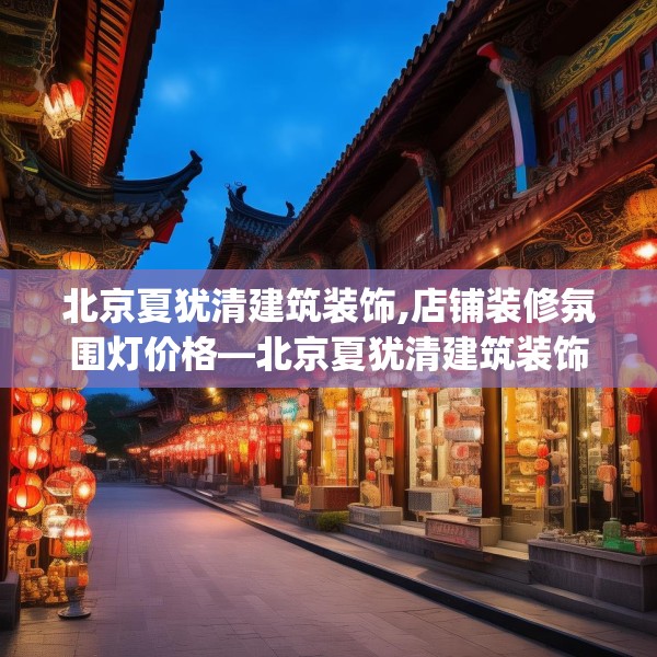 北京夏犹清建筑装饰,店铺装修氛围灯价格—北京夏犹清建筑装饰394.a270b271c274fgy.281dewqe