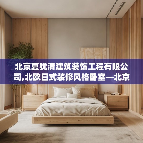 北京夏犹清建筑装饰工程有限公司,北欧日式装修风格卧室—北京夏犹清建筑装饰工程有限公司165.a41b42c45fgy.52uyk