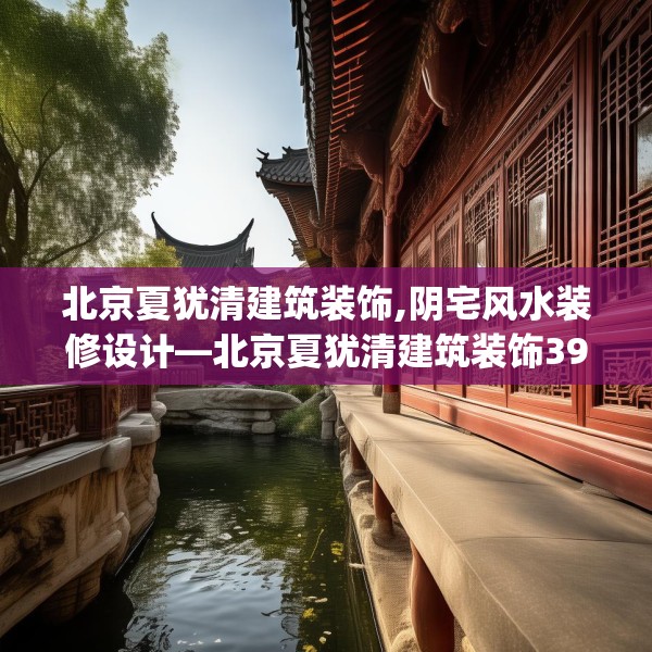 北京夏犹清建筑装饰,阴宅风水装修设计—北京夏犹清建筑装饰396.a272b273c276fgy.283nbn
