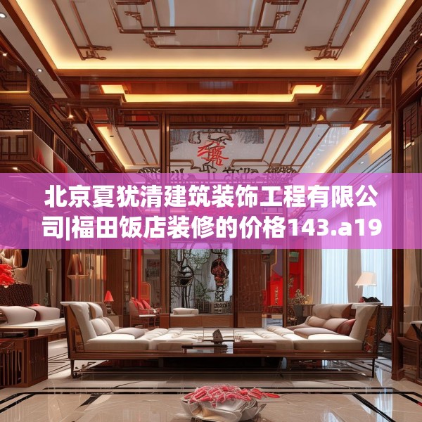 北京夏犹清建筑装饰工程有限公司|福田饭店装修的价格143.a19b20c23fgy.30bnbn
