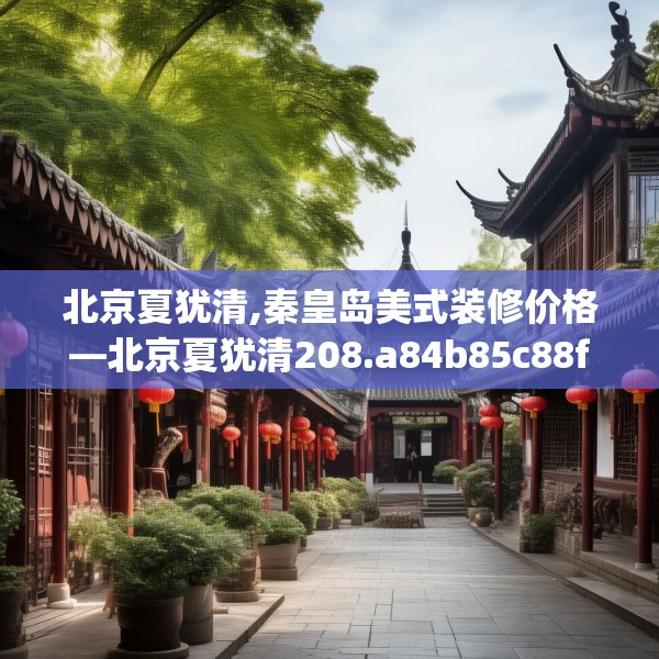 北京夏犹清,秦皇岛美式装修价格—北京夏犹清208.a84b85c88fgy.95sdA