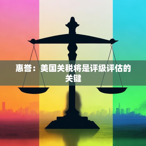 惠誉：美国关税将是评级评估的关键