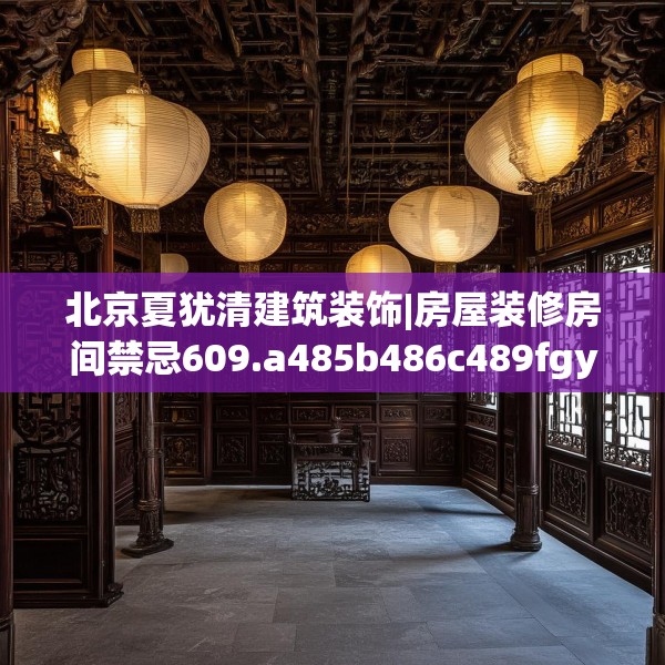 北京夏犹清建筑装饰|房屋装修房间禁忌609.a485b486c489fgy.496fhsg
