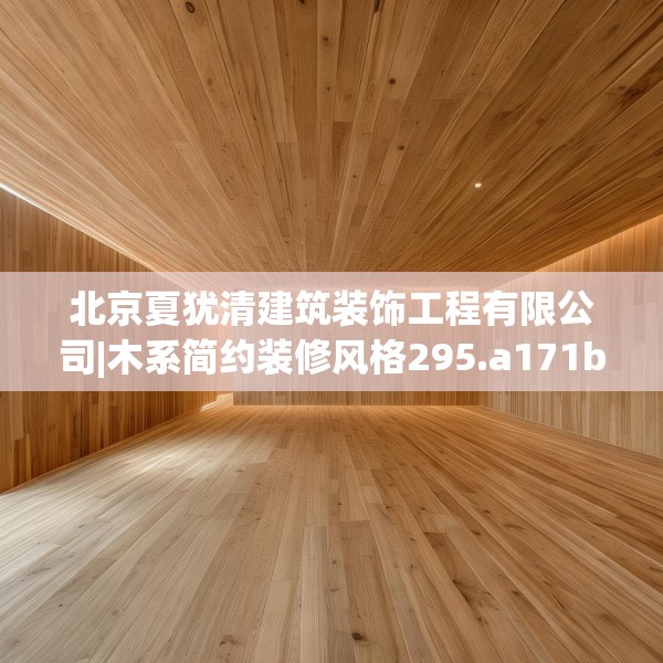 北京夏犹清建筑装饰工程有限公司|木系简约装修风格295.a171b172c175fgy.182fdsfds