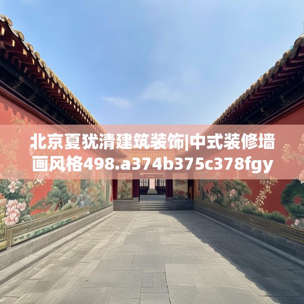 北京夏犹清建筑装饰|中式装修墙画风格498.a374b375c378fgy.385lkjl