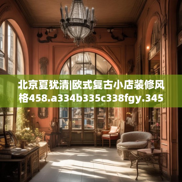 北京夏犹清|欧式复古小店装修风格458.a334b335c338fgy.345wew