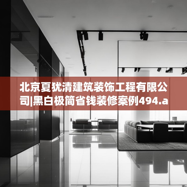 北京夏犹清建筑装饰工程有限公司|黑白极简省钱装修案例494.a370b371c374fgy.381wew