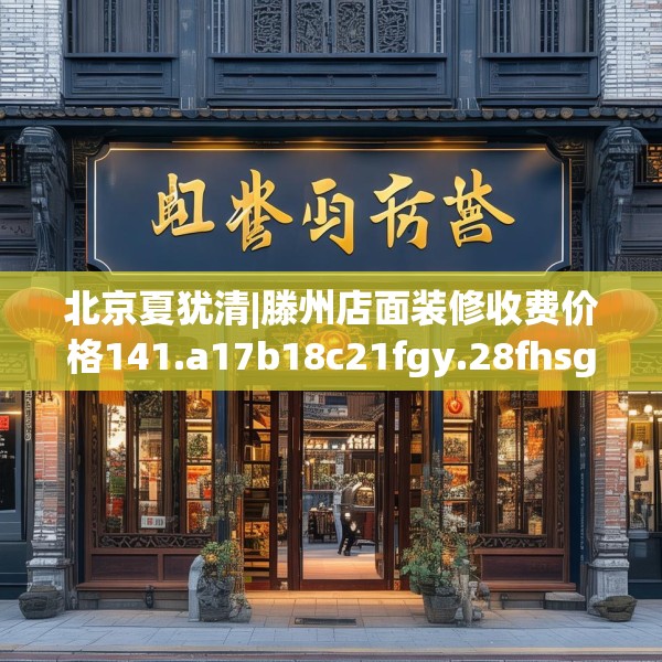 北京夏犹清|滕州店面装修收费价格141.a17b18c21fgy.28fhsg