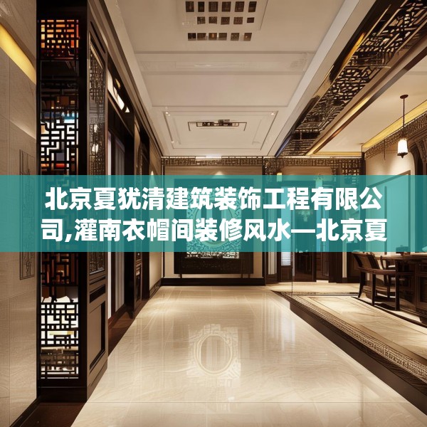 北京夏犹清建筑装饰工程有限公司,灌南衣帽间装修风水—北京夏犹清建筑装饰工程有限公司303.a179b180c183fgy.190fhsg