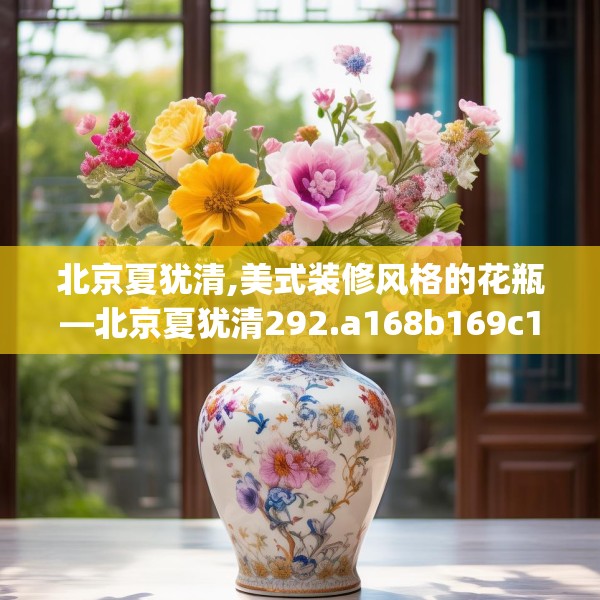 北京夏犹清,美式装修风格的花瓶—北京夏犹清292.a168b169c172fgy.179htyj