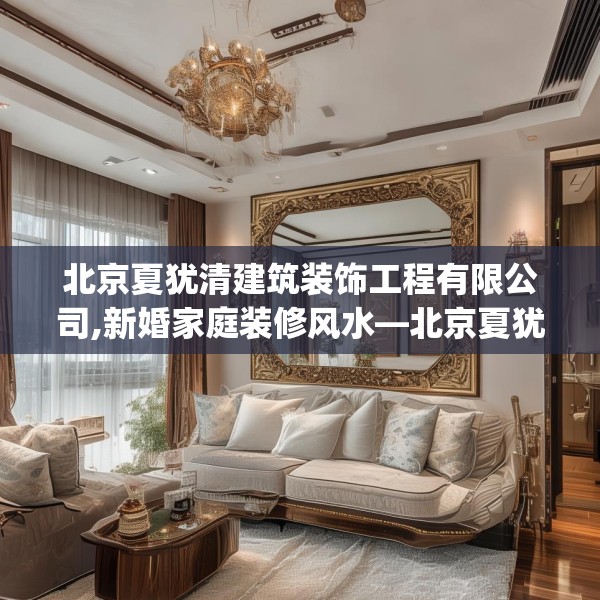 北京夏犹清建筑装饰工程有限公司,新婚家庭装修风水—北京夏犹清建筑装饰工程有限公司427.a303b304c307fgy.314poiy