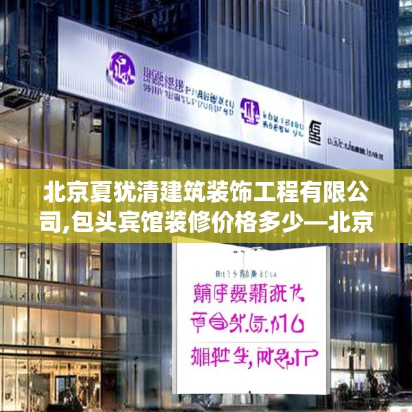 北京夏犹清建筑装饰工程有限公司,包头宾馆装修价格多少—北京夏犹清建筑装饰工程有限公司125.a1b2c5fgy.12bnbn