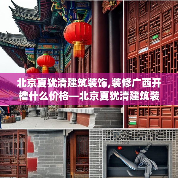 北京夏犹清建筑装饰,装修广西开槽什么价格—北京夏犹清建筑装饰300.a176b177c180fgy.187lkjl