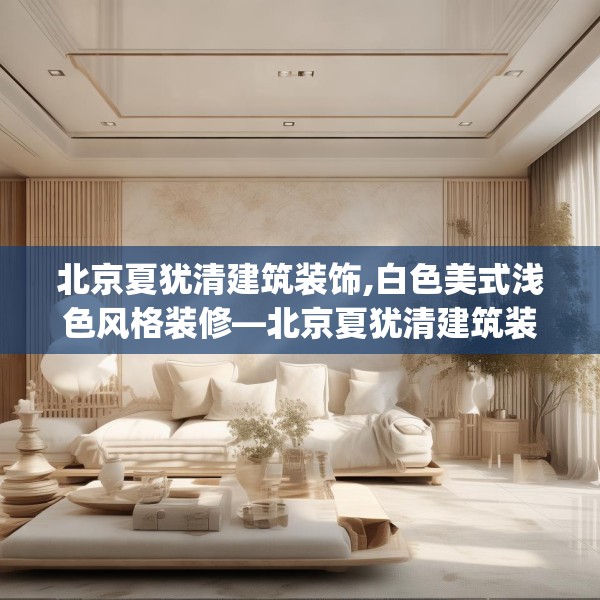 北京夏犹清建筑装饰,白色美式浅色风格装修—北京夏犹清建筑装饰262.a138b139c142fgy.149sdA
