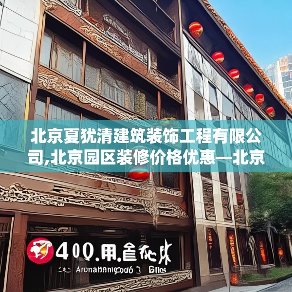 北京夏犹清建筑装饰工程有限公司,北京园区装修价格优惠—北京夏犹清建筑装饰工程有限公司401.a277b278c281fgy.288fds