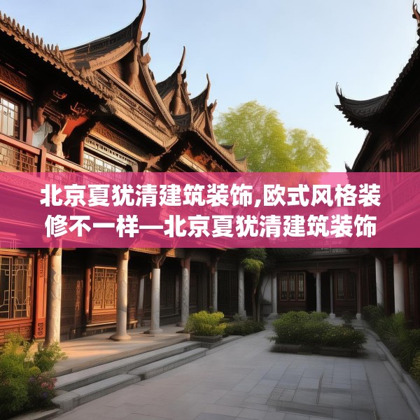 北京夏犹清建筑装饰,欧式风格装修不一样—北京夏犹清建筑装饰548.a424b425c428fgy.435wew