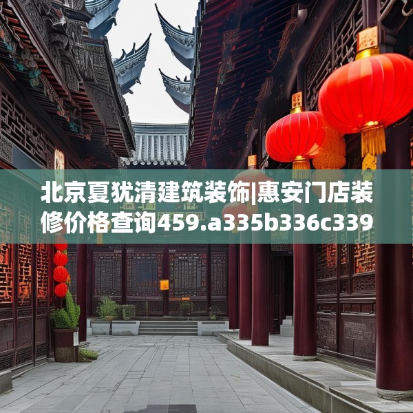 北京夏犹清建筑装饰|惠安门店装修价格查询459.a335b336c339fgy.346fghfd
