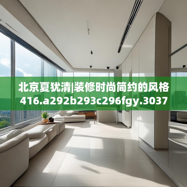 北京夏犹清|装修时尚简约的风格416.a292b293c296fgy.30376668