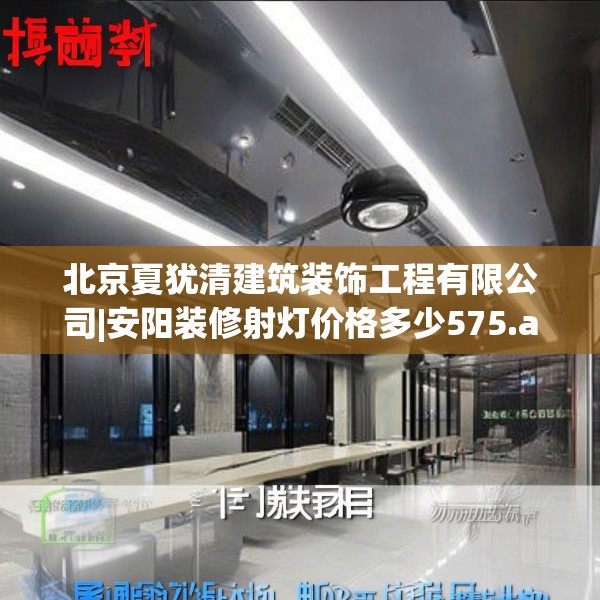 北京夏犹清建筑装饰工程有限公司|安阳装修射灯价格多少575.a451b452c455fgy.462bnbn