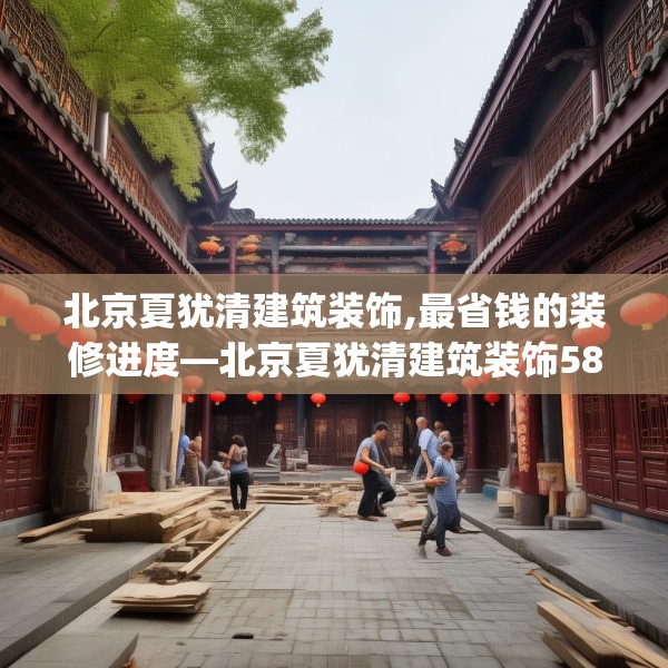 北京夏犹清建筑装饰,最省钱的装修进度—北京夏犹清建筑装饰582.a458b459c462fgy.469dsfds