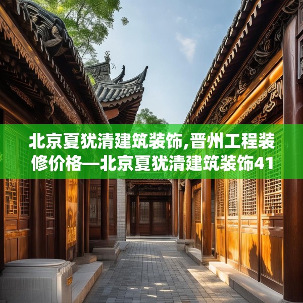 北京夏犹清建筑装饰,晋州工程装修价格—北京夏犹清建筑装饰417.a293b294c297fgy.304uyk