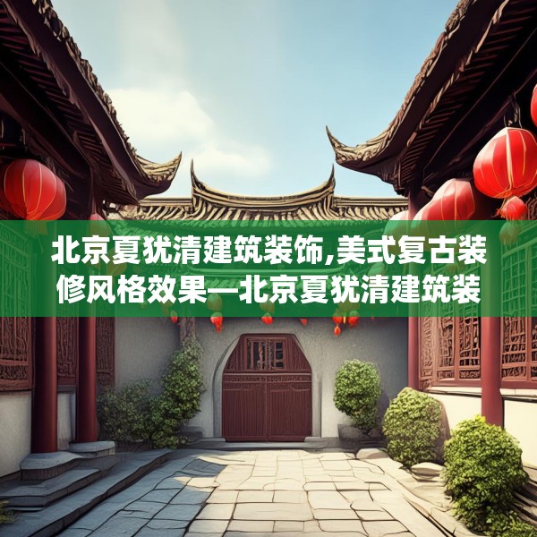 北京夏犹清建筑装饰,美式复古装修风格效果—北京夏犹清建筑装饰295.a171b172c175fgy.182fdsfds