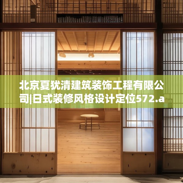北京夏犹清建筑装饰工程有限公司|日式装修风格设计定位572.a448b449c452fgy.459xczxv