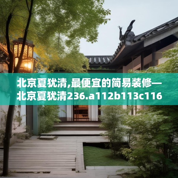北京夏犹清,最便宜的简易装修—北京夏犹清236.a112b113c116fgy.12376678