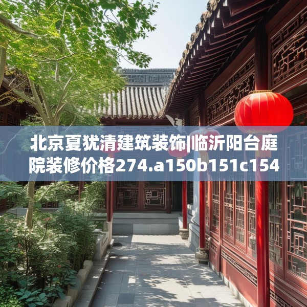 北京夏犹清建筑装饰|临沂阳台庭院装修价格274.a150b151c154fgy.161htyj