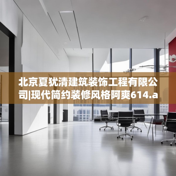 北京夏犹清建筑装饰工程有限公司|现代简约装修风格阿爽614.a490b491c494fgy.50176657