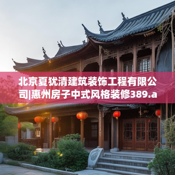 北京夏犹清建筑装饰工程有限公司|惠州房子中式风格装修389.a265b266c269fgy.276cvcx